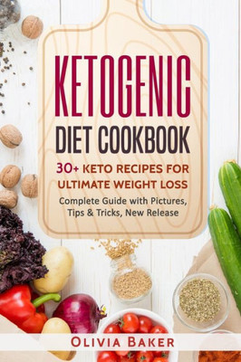 KETOGENIC DIET COOKBOOK: 30 + Keto Recipes For Ultimate Weight Loss: New Release, Ketogenic, Diet, Keto, Recipes, Beginners, Cleanse, Cookbook, High-Fat, Cooking, Plans, Guide, Meals, Meal