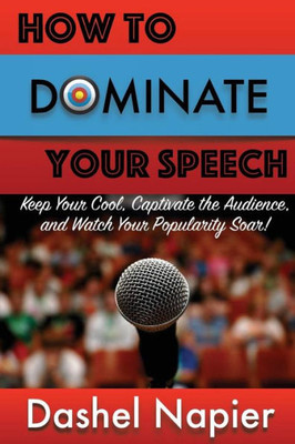 How to Dominate Your Speech: Keep Your Cool, Captivate the Audience and Watch Your popularity Soar!