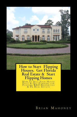 How to Start Flipping Houses. Get Florida Real Estate & Start Flipping Homes: How To Sell Your House Fast! & Get Funding for Flipping REO Properties & FL Real Estate