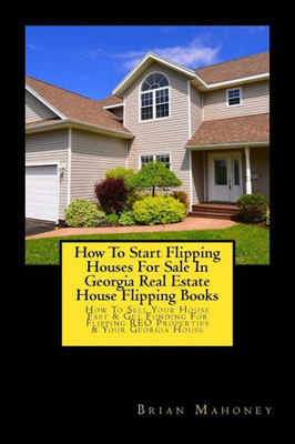 How To Start Flipping Houses For Sale In Georgia Real Estate House Flipping Books: How To Sell Your House Fast & Get Funding For Flipping REO Properties & Your Georgia House