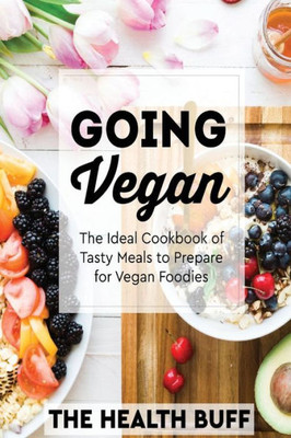 Going Vegan: The Ideal Cookbook of Tasty Meals to Prepare for Vegan Foodies