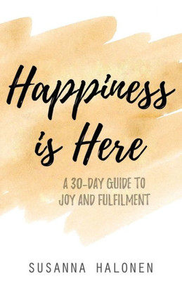 Happiness is Here: A 30-Day Guide to Joy and Fulfilment