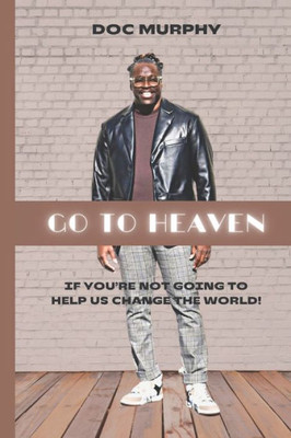 Go to Heaven: If you're not going to help us change the world!