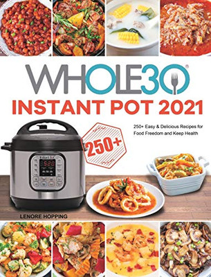 The Whole30 Instant Pot 2021: 250+ Easy & Delicious Recipes for Food Freedom and Keep Health - Hardcover
