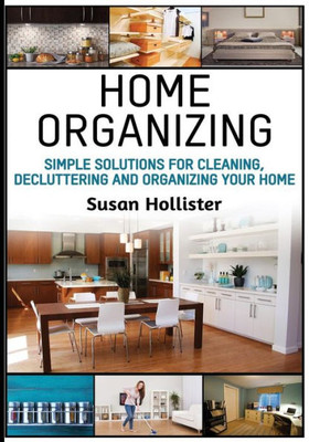 Home Organizing: Simple Solutions For Cleaning, Decluttering and Organizing Your Home (Incredible Home Organizing Guide Filled with Cleaning Decorating and Organization Strategies for Eve)