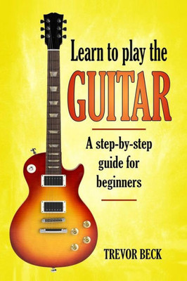 Learn to Play the Guitar: A step-by-step guide for beginners