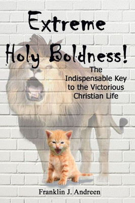 Extreme Holy Boldness: The Indispensable Key to the Victorious Christian Life