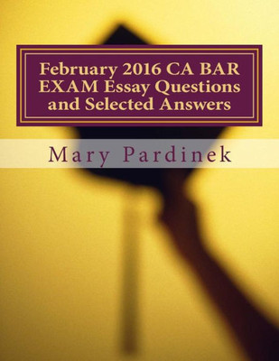 February 2016 CA BAR EXAM Essay Questions and Selected Answers: Essay Questions and Selected Answers (CA Bar Exams)