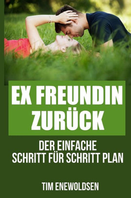 Ex Freundin zurück - der einfache Schritt für Schritt Plan: ex zurück gewinnen, ex zurück strategie (German Edition)