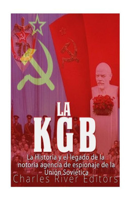 La KGB: La historia y el legado de la notoria agencia de espionaje de la Unión Soviética (Spanish Edition)
