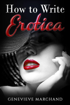 How to Write Erotica: The Essential Guide to Writing & Publishing Short Erotica that Sells!
