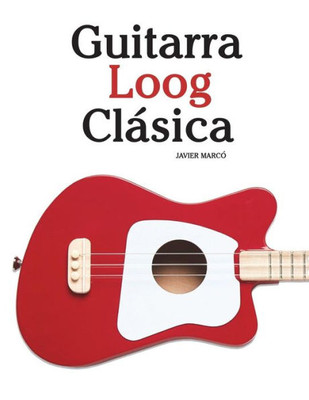 Guitarra Loog Clásica: Piezas fáciles de Bach, Mozart, Beethoven y otros compositores (en Partitura y Tablatura) (Spanish Edition)