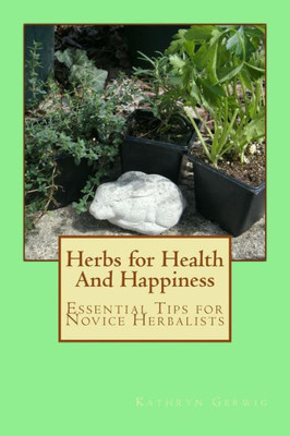 Herbs for Health And Happiness: Essential Tips for Novice Herbalists