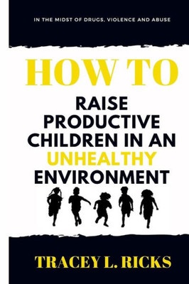 In the Midst of Drugs, Violence and Abuse, How To Raise Productive Children in an Unhealthy Environment