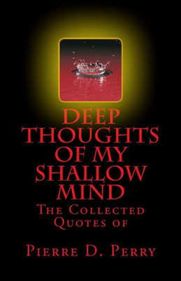 Deep Thoughts of My Shallow Mind: The Collected Quotes of