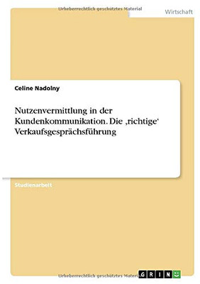 Nutzenvermittlung in der Kundenkommunikation. Die, richtige' Verkaufsgesprächsführung (German Edition)