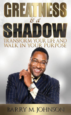 Greatness is a Shadow: How to Transform Your Life and Walk in Your Purpose