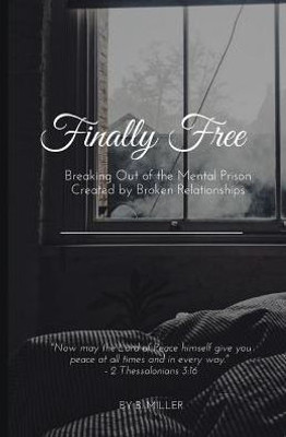 Finally Free: Breaking Out of the Mental Prison Created by Broken Relationships