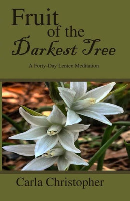 Fruit of the Darkest Tree: A Forty-Day Lenten Meditation