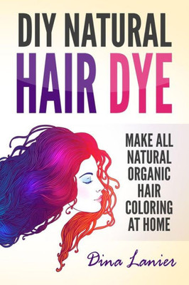 DIY Natural Hair Dye: Make All Natural Organic Hair Coloring At Home
