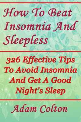 How To Beat Insomnia And Sleepless: 326 Effective Tips To Avoid Insomnia And Get A Good Night's Sleep