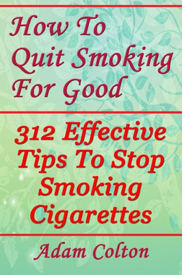 How To Quit Smoking For Good: 312 Effective Tips To Stop Smoking Cigarettes