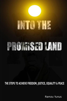 Into The Promised Land: The Steps To Achieve Freedom, Justice, Equality & Peace