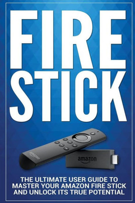 Fire Stick: The Ultimate User guide to Master Your Amazon Fire Stick and Unlock its True Potential (including Tips and Tricks, the 2018 updated user guide,home tv,digital media)