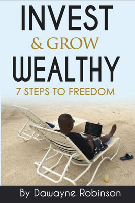 Invest & Grow Wealthy: 7 Steps To Freedom