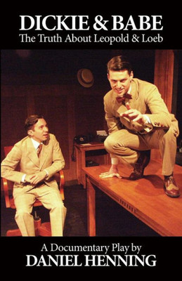 DICKIE & BABE: The Truth About Leopold & Loeb: a documentary play