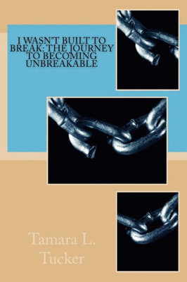 I Wasn't Built to Break: The Journey To Becoming Unbreakable (Unbreakable Moments)