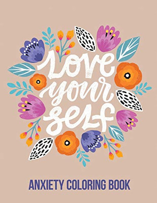 Love Your Self Anxiety Coloring Book: A Coloring Book for Grown-Ups Providing Relaxation and Encouragement, Creative Activities to Help Manage Stress, Anxiety and Other Big Feelings