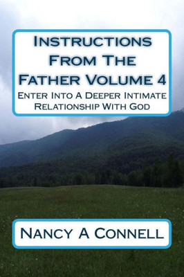 Instructions From The Father Volume 4: Enter Into A Deeper Intimate Relationship With God