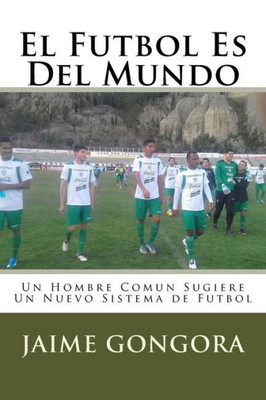 El Futbol Es Del Mundo: Un Hombre Comun Sugiere Un Nuevo Sistema de Futbol (Spanish Edition)