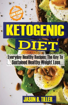 Ketogenic Diet Everyday Healthy Recipes: The Key To Sustained Healthy Weight Loss