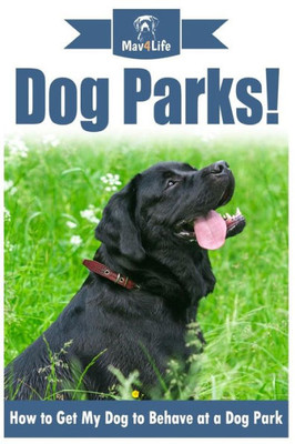 Dog Parks!: How to Get My Dog to Behave at a Dog Park