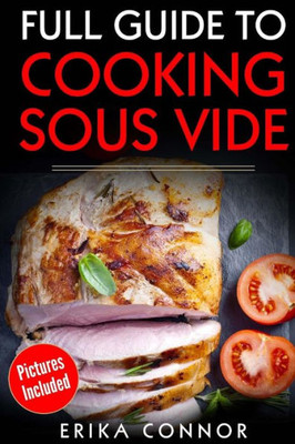 Full Guide to Cooking Sous Vide Recipes: op Techniques of Low-Temperature Cooking Processes