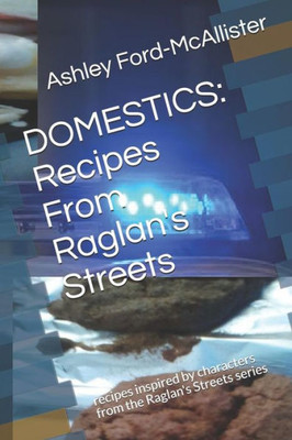 DOMESTICS: Recipes From Raglan's Streets: recipes inspired by characters from the Raglan's Streets series