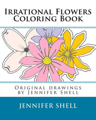 Irrational Flowers, A Coloring Book: Drawings by Jennifer Shell