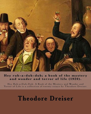 Hey rub-a-dub-dub; a book of the mystery and wonder and terror of life (1920). By: Theodore Dreiser: Hey Rub-a-Dub-Dub: A Book of the Mystery and ... of twenty essays by Theodore Dreiser.