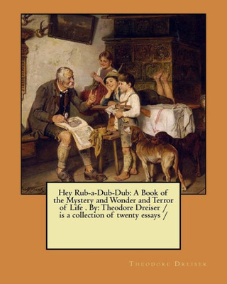 Hey Rub-a-Dub-Dub: A Book of the Mystery and Wonder and Terror of Life . By: Theodore Dreiser / is a collection of twenty essays /