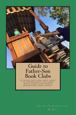 Guide to Father Son Book Clubs: A Guide for Dads Who Want to Strengthen the Bond with Their Sons While Redefining Masculinity