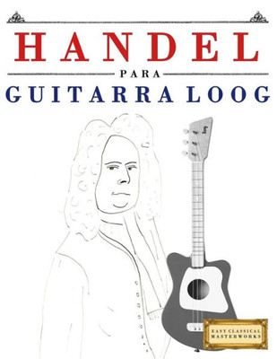 Handel para Guitarra Loog: 10 Piezas Fáciles para Guitarra Loog Libro para Principiantes (Spanish Edition)