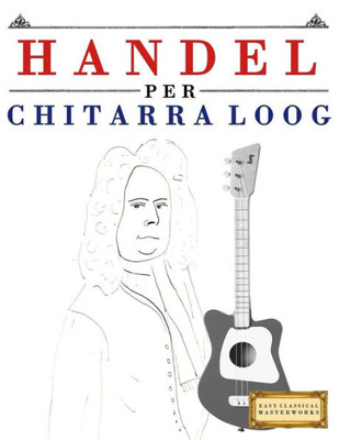 Handel per Chitarra Loog: 10 Pezzi Facili per Chitarra Loog Libro per Principianti (Italian Edition)