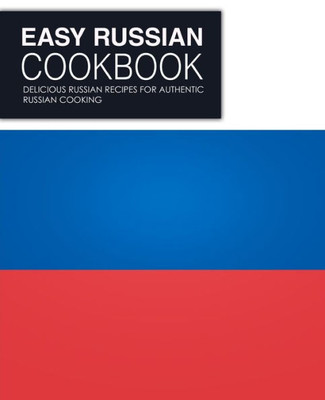Easy Russian Cookbook: Delicious Russian Recipes for Authentic Russian Cooking