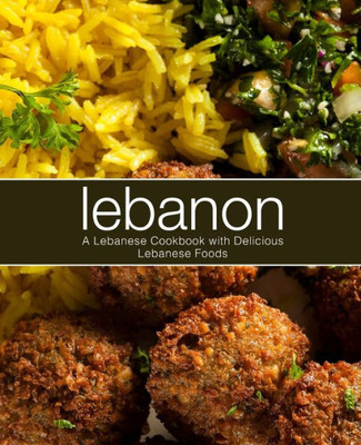 Lebanon: A Lebanese Cookbook with Delicious Lebanese Food