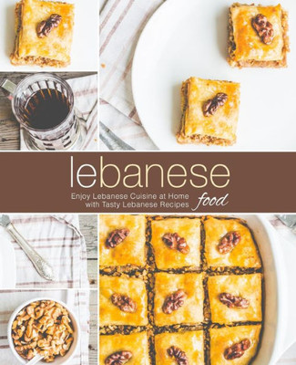 Lebanese Food: Enjoy Lebanese Cuisine at Home with Tasty Lebanese Recipes