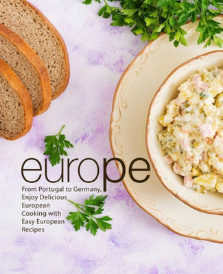 Europe: From Portugal to German, Enjoy Delicious European Cooking with Easy European Recipes