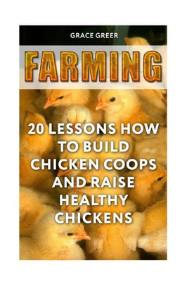 Farming: 20 Lessons How to Build Chicken Coops and Raise Healthy Chickens
