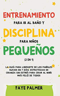 Entrenamiento para ir al baño y disciplina para niños pequeños (2 en 1): La guía para Liberarte de los Pañales Sucios en 7 días. Estrategias de ... al Niño más Felíz de todos (Spanish Edition) - Hardcover